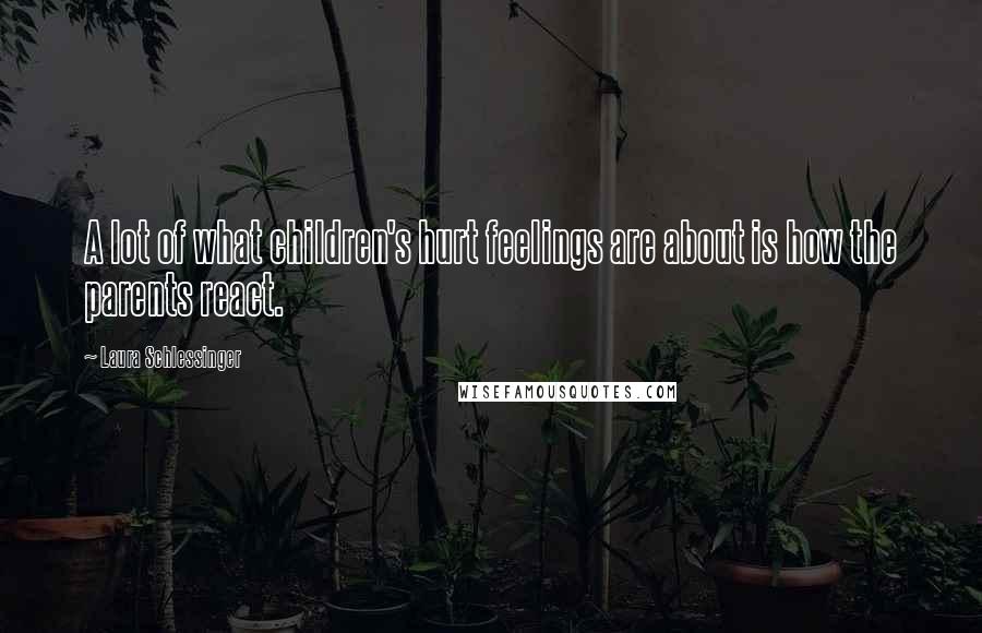 Laura Schlessinger Quotes: A lot of what children's hurt feelings are about is how the parents react.