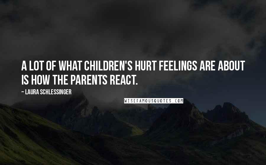 Laura Schlessinger Quotes: A lot of what children's hurt feelings are about is how the parents react.