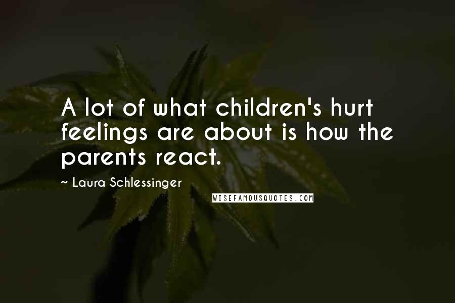 Laura Schlessinger Quotes: A lot of what children's hurt feelings are about is how the parents react.