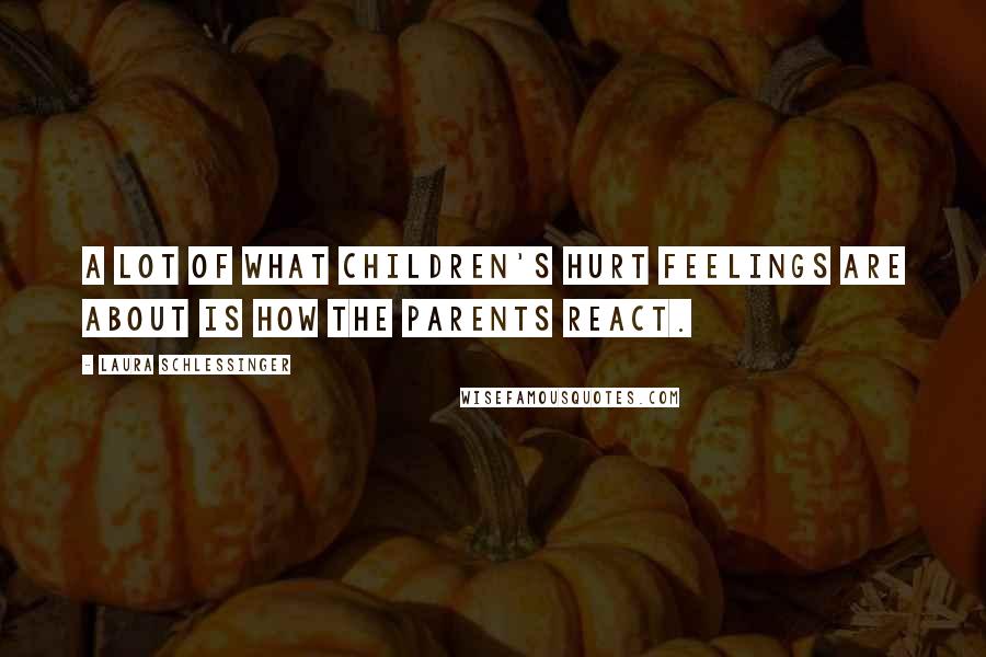 Laura Schlessinger Quotes: A lot of what children's hurt feelings are about is how the parents react.