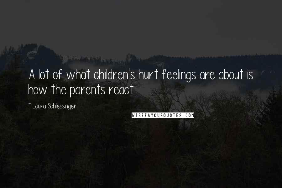 Laura Schlessinger Quotes: A lot of what children's hurt feelings are about is how the parents react.