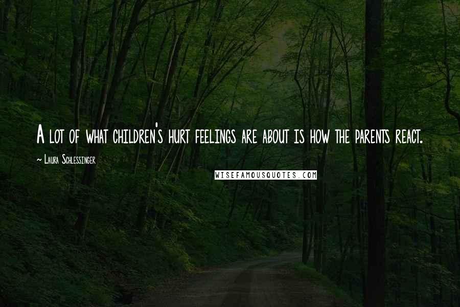 Laura Schlessinger Quotes: A lot of what children's hurt feelings are about is how the parents react.