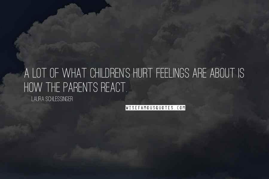 Laura Schlessinger Quotes: A lot of what children's hurt feelings are about is how the parents react.