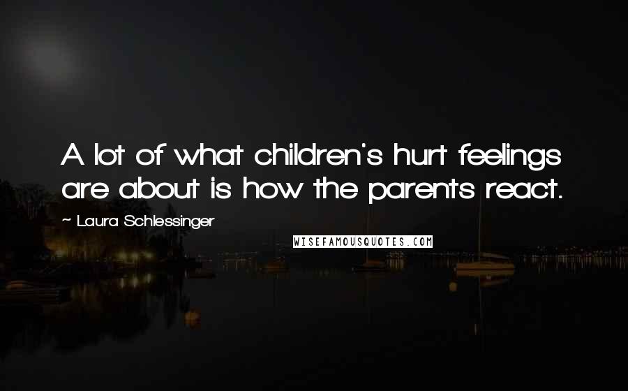 Laura Schlessinger Quotes: A lot of what children's hurt feelings are about is how the parents react.