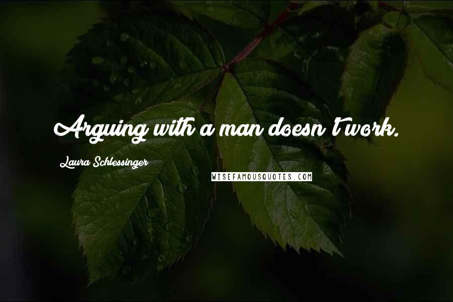 Laura Schlessinger Quotes: Arguing with a man doesn't work.