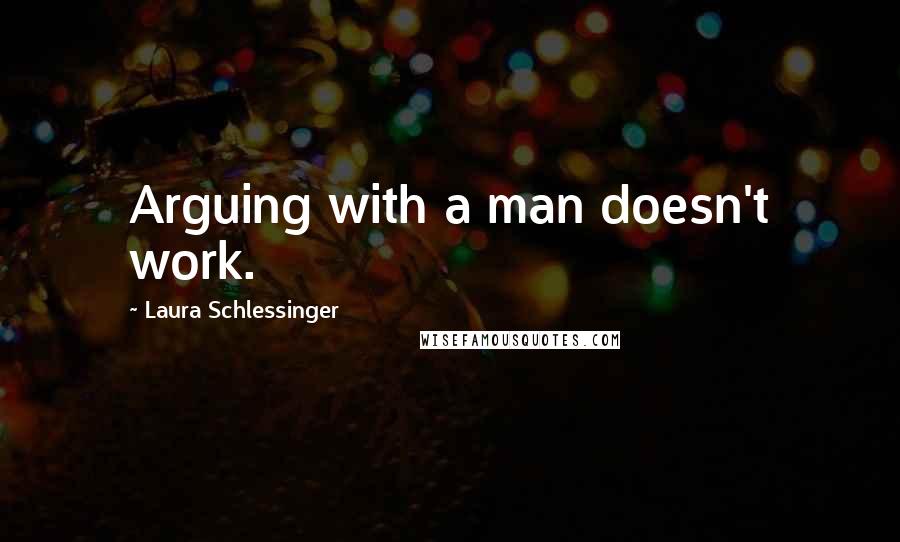 Laura Schlessinger Quotes: Arguing with a man doesn't work.