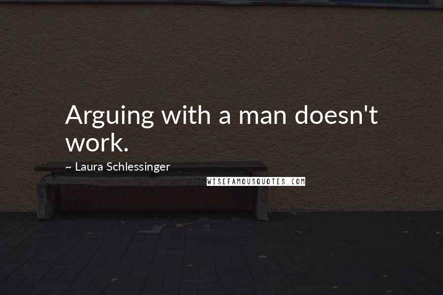 Laura Schlessinger Quotes: Arguing with a man doesn't work.