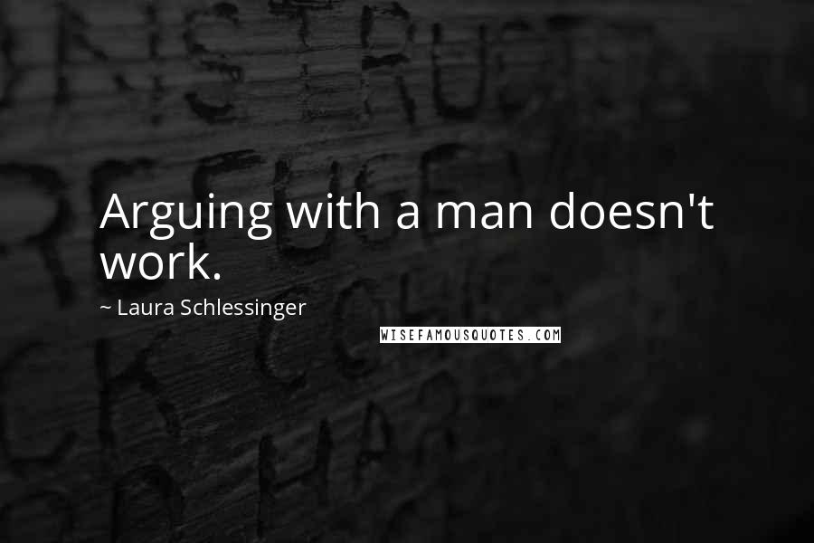 Laura Schlessinger Quotes: Arguing with a man doesn't work.