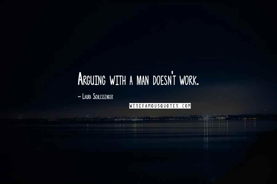 Laura Schlessinger Quotes: Arguing with a man doesn't work.