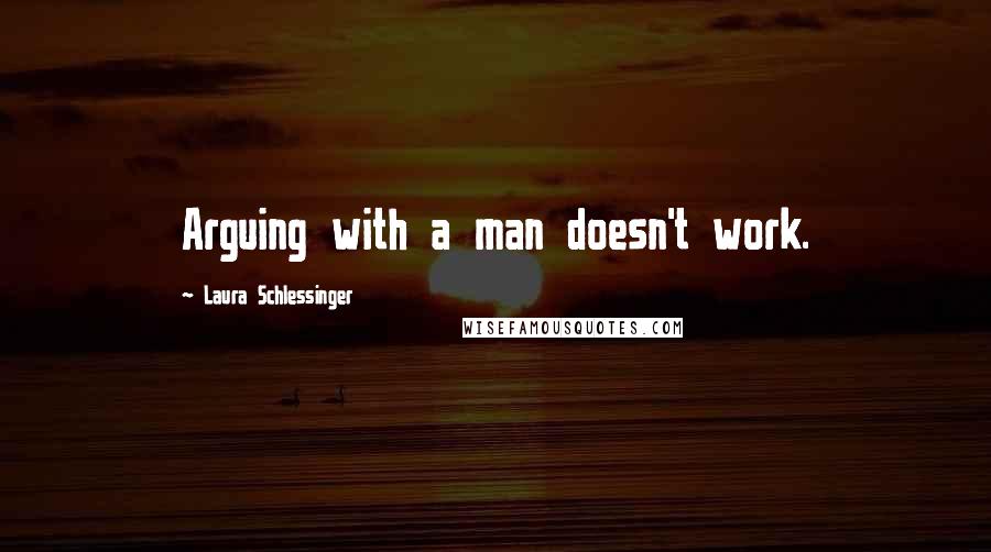 Laura Schlessinger Quotes: Arguing with a man doesn't work.