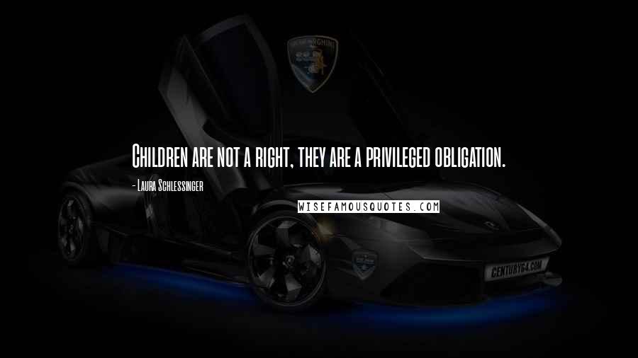 Laura Schlessinger Quotes: Children are not a right, they are a privileged obligation.