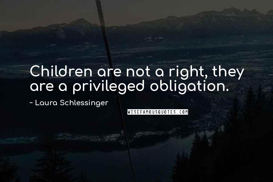 Laura Schlessinger Quotes: Children are not a right, they are a privileged obligation.
