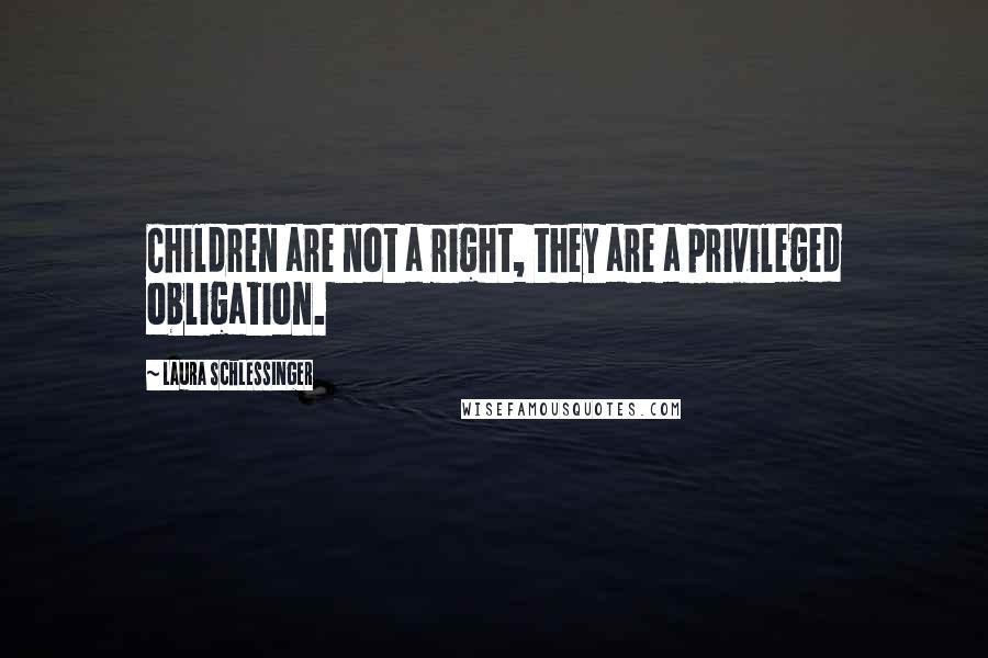 Laura Schlessinger Quotes: Children are not a right, they are a privileged obligation.