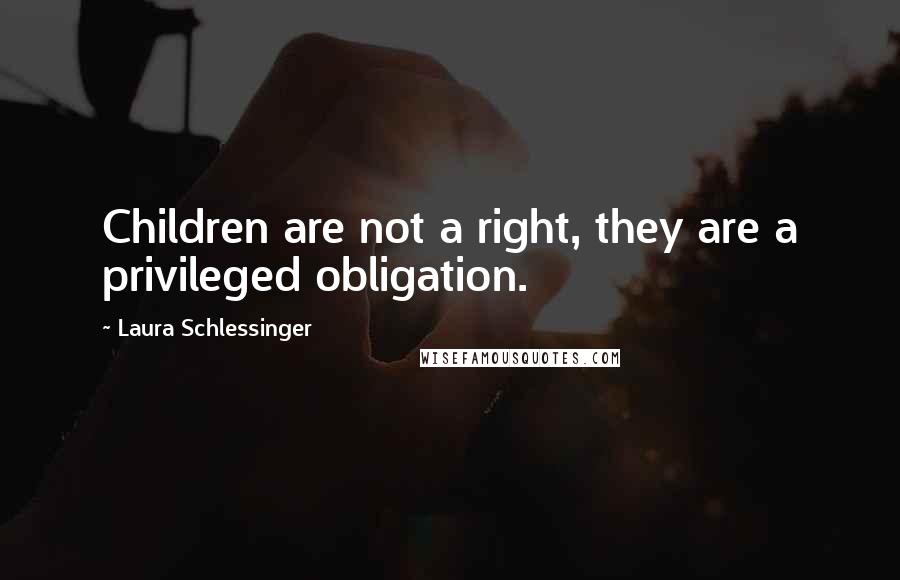 Laura Schlessinger Quotes: Children are not a right, they are a privileged obligation.