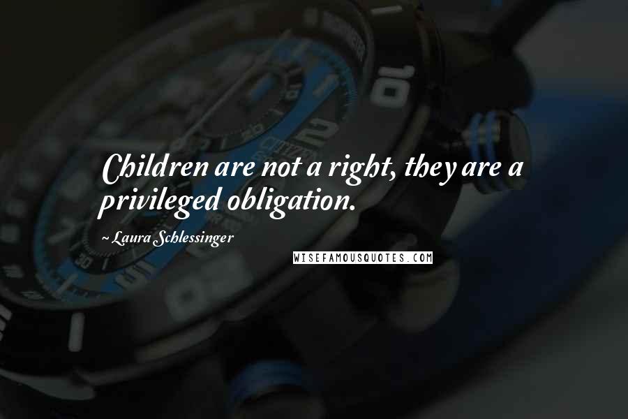 Laura Schlessinger Quotes: Children are not a right, they are a privileged obligation.