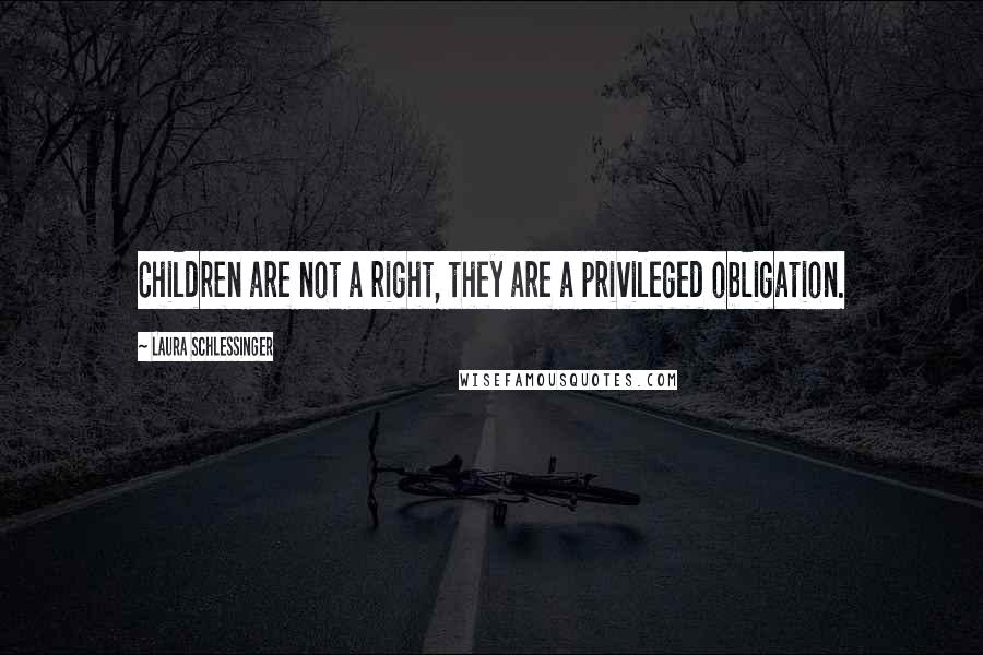 Laura Schlessinger Quotes: Children are not a right, they are a privileged obligation.