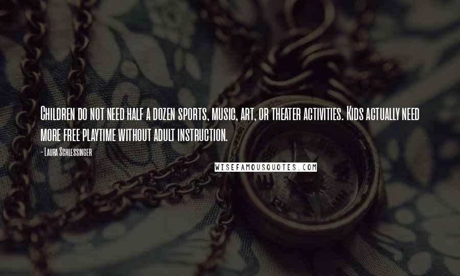 Laura Schlessinger Quotes: Children do not need half a dozen sports, music, art, or theater activities. Kids actually need more free playtime without adult instruction.