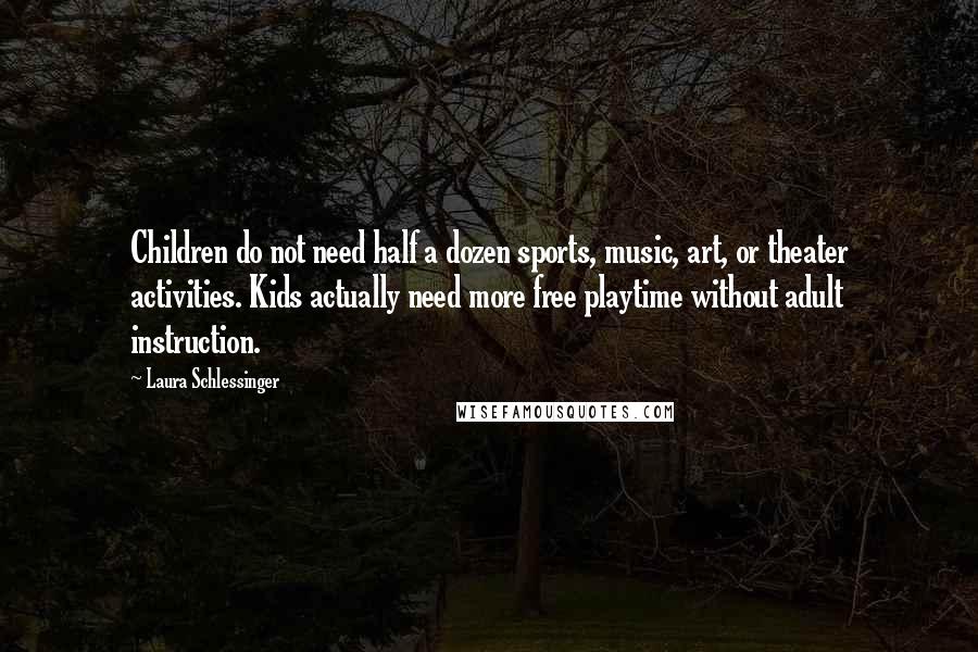 Laura Schlessinger Quotes: Children do not need half a dozen sports, music, art, or theater activities. Kids actually need more free playtime without adult instruction.