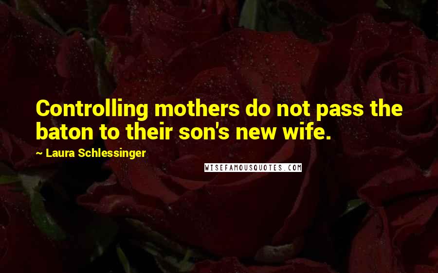 Laura Schlessinger Quotes: Controlling mothers do not pass the baton to their son's new wife.