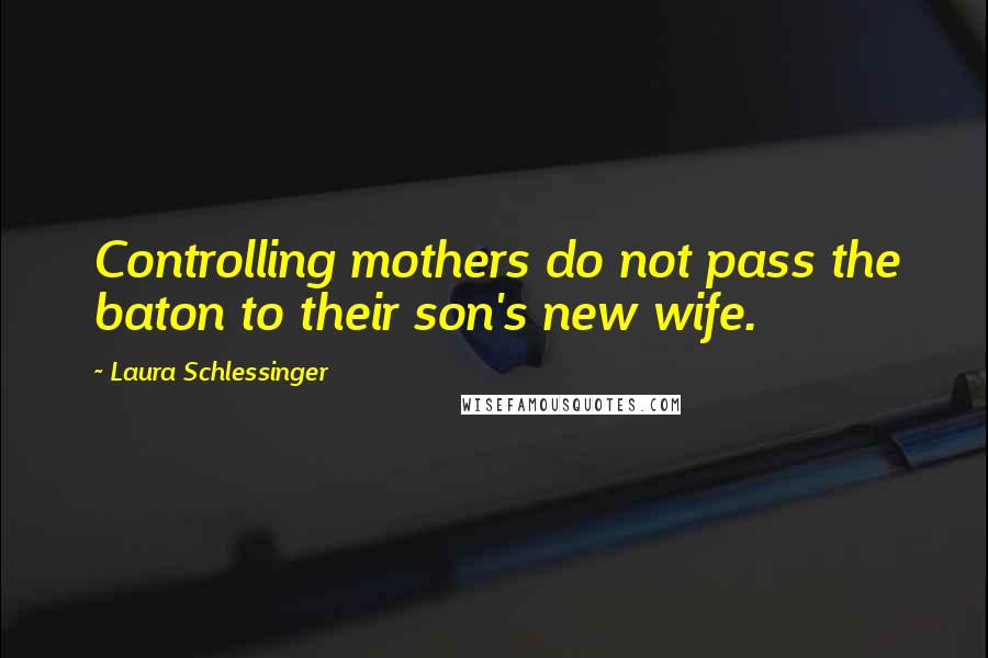 Laura Schlessinger Quotes: Controlling mothers do not pass the baton to their son's new wife.