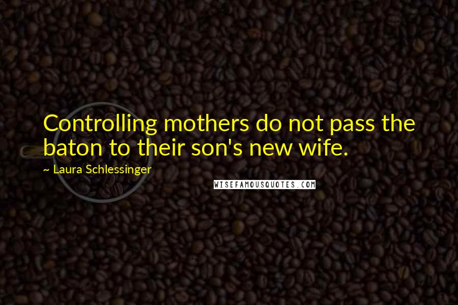 Laura Schlessinger Quotes: Controlling mothers do not pass the baton to their son's new wife.