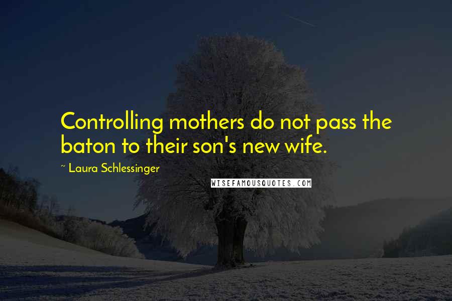 Laura Schlessinger Quotes: Controlling mothers do not pass the baton to their son's new wife.