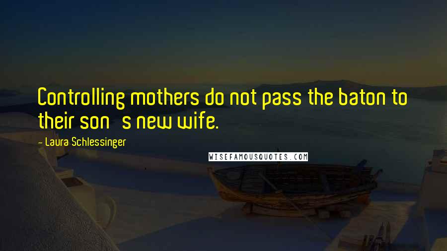 Laura Schlessinger Quotes: Controlling mothers do not pass the baton to their son's new wife.