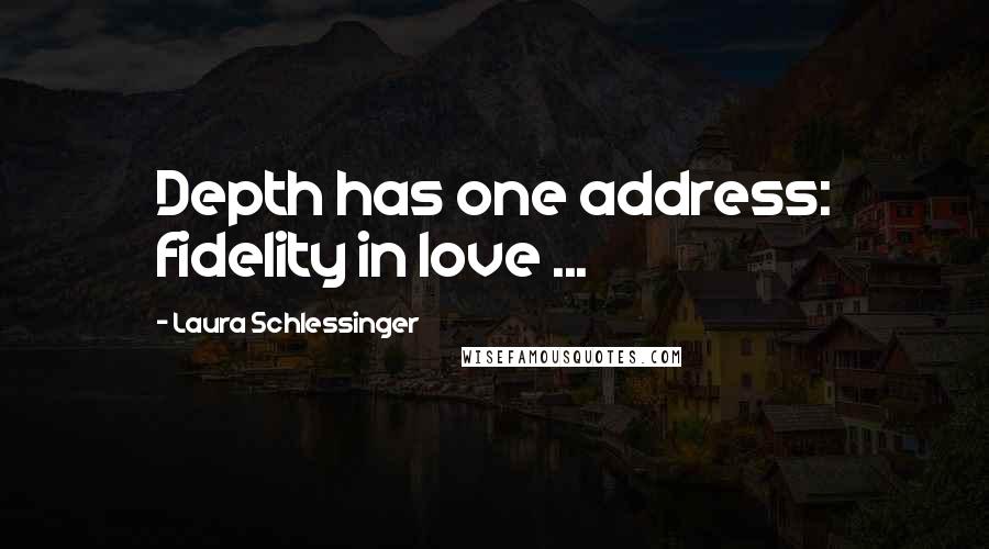 Laura Schlessinger Quotes: Depth has one address: fidelity in love ...