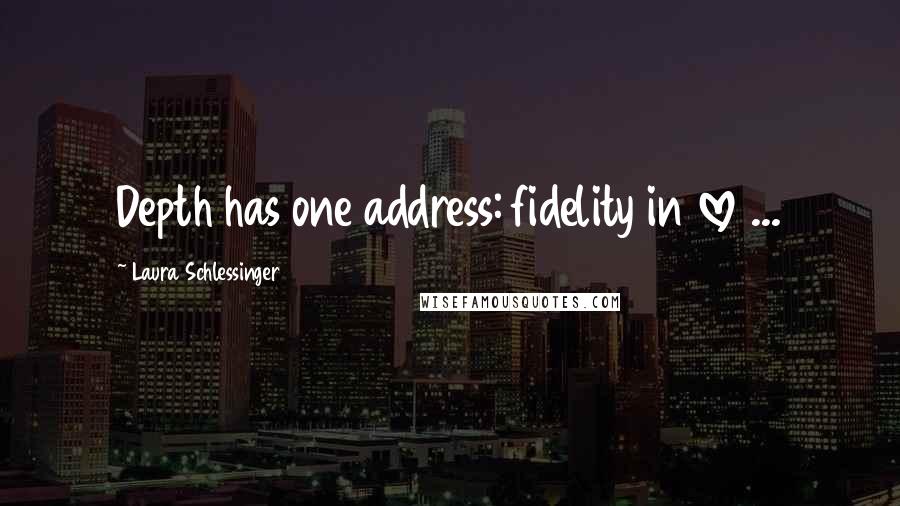 Laura Schlessinger Quotes: Depth has one address: fidelity in love ...