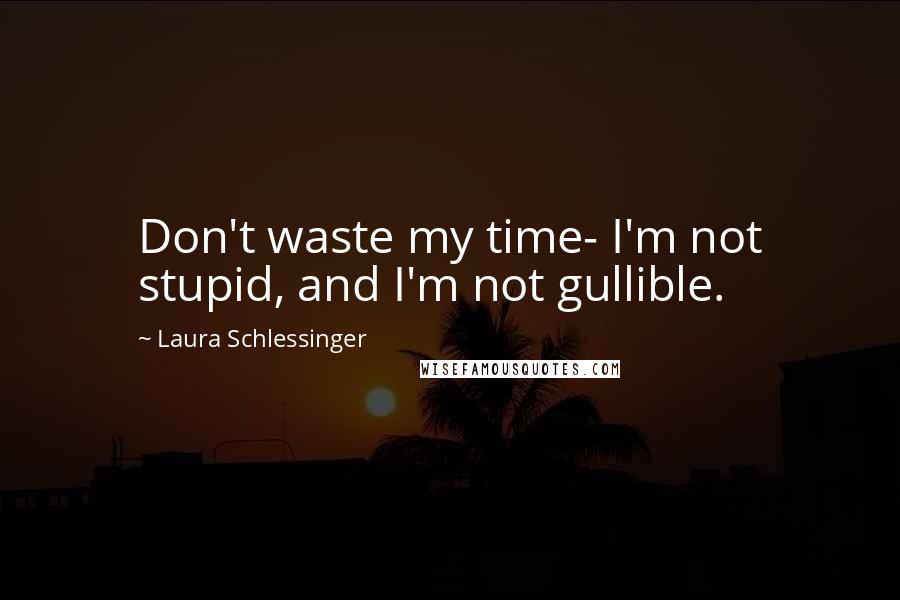 Laura Schlessinger Quotes: Don't waste my time- I'm not stupid, and I'm not gullible.