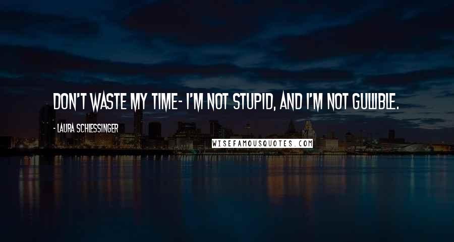 Laura Schlessinger Quotes: Don't waste my time- I'm not stupid, and I'm not gullible.