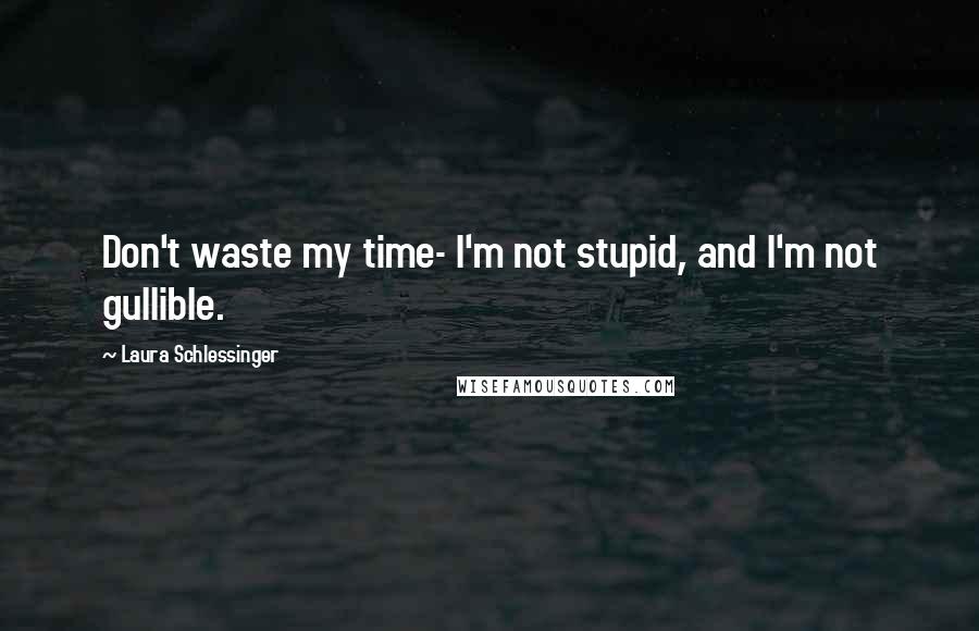 Laura Schlessinger Quotes: Don't waste my time- I'm not stupid, and I'm not gullible.