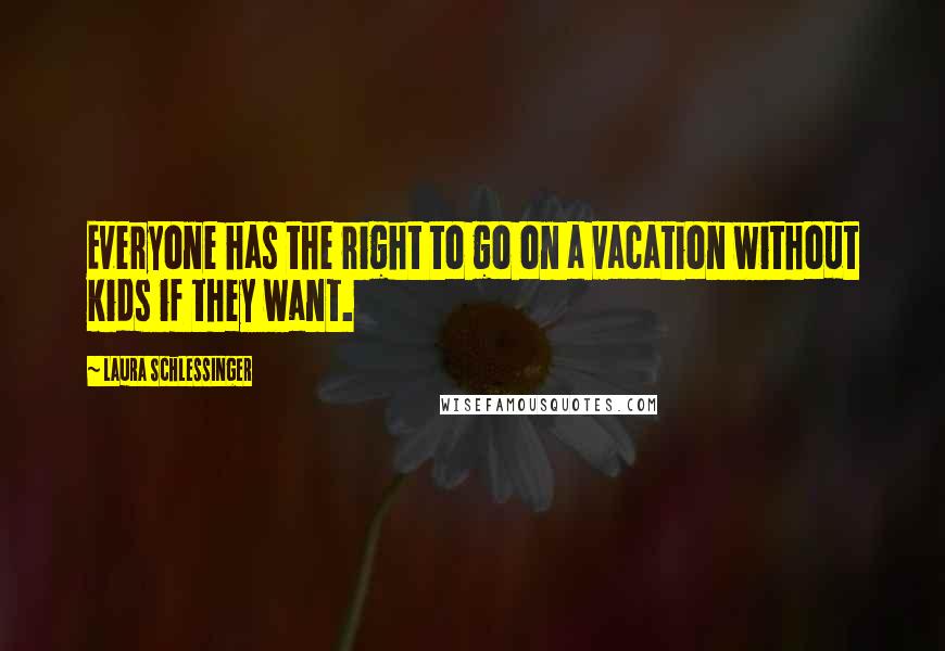 Laura Schlessinger Quotes: Everyone has the right to go on a vacation without kids if they want.