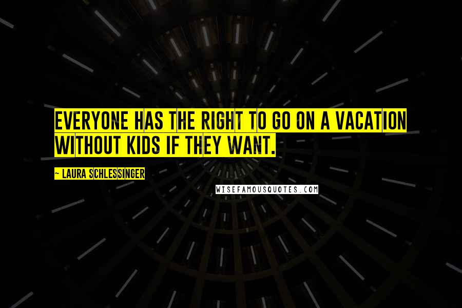 Laura Schlessinger Quotes: Everyone has the right to go on a vacation without kids if they want.