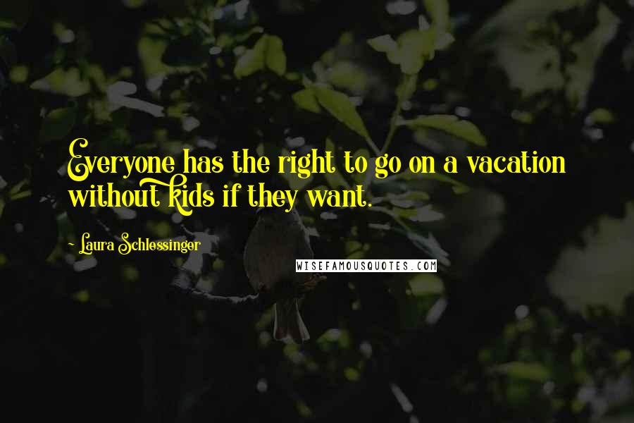 Laura Schlessinger Quotes: Everyone has the right to go on a vacation without kids if they want.