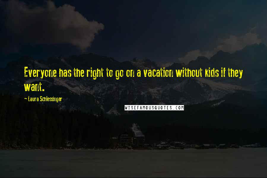 Laura Schlessinger Quotes: Everyone has the right to go on a vacation without kids if they want.