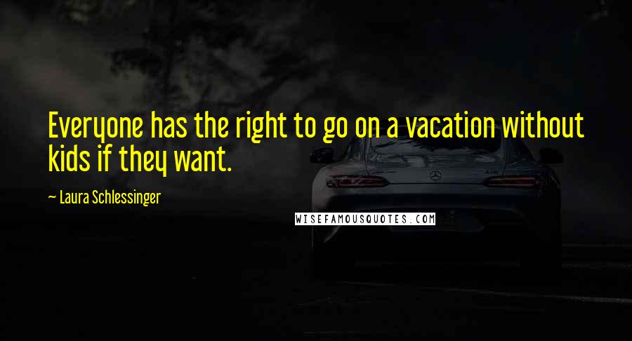 Laura Schlessinger Quotes: Everyone has the right to go on a vacation without kids if they want.