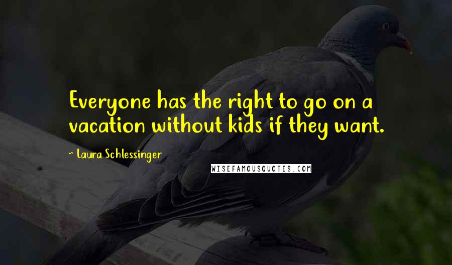 Laura Schlessinger Quotes: Everyone has the right to go on a vacation without kids if they want.