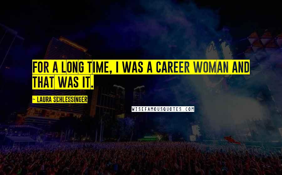 Laura Schlessinger Quotes: For a long time, I was a career woman and that was it.