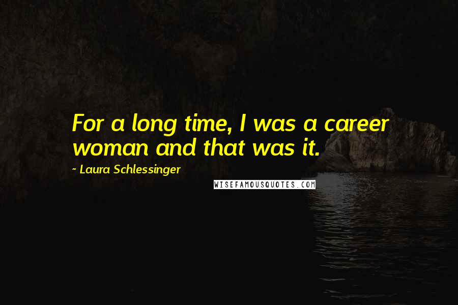 Laura Schlessinger Quotes: For a long time, I was a career woman and that was it.