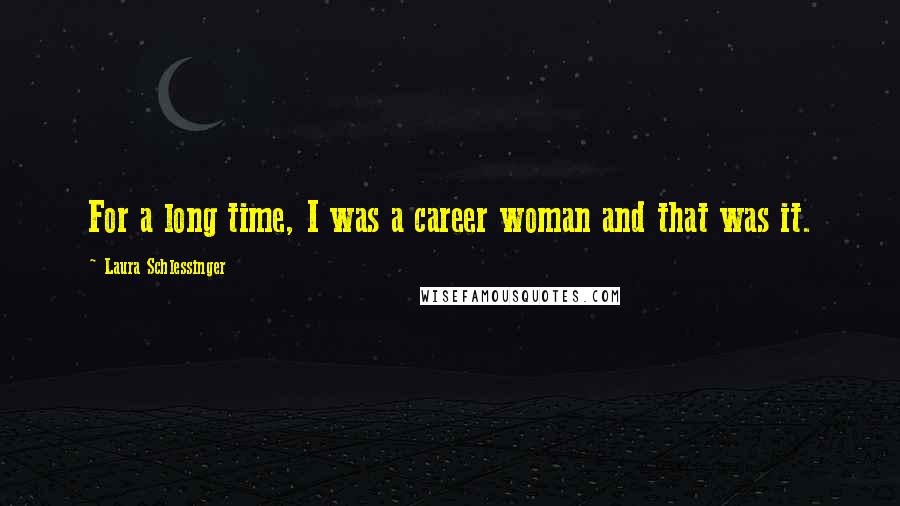 Laura Schlessinger Quotes: For a long time, I was a career woman and that was it.