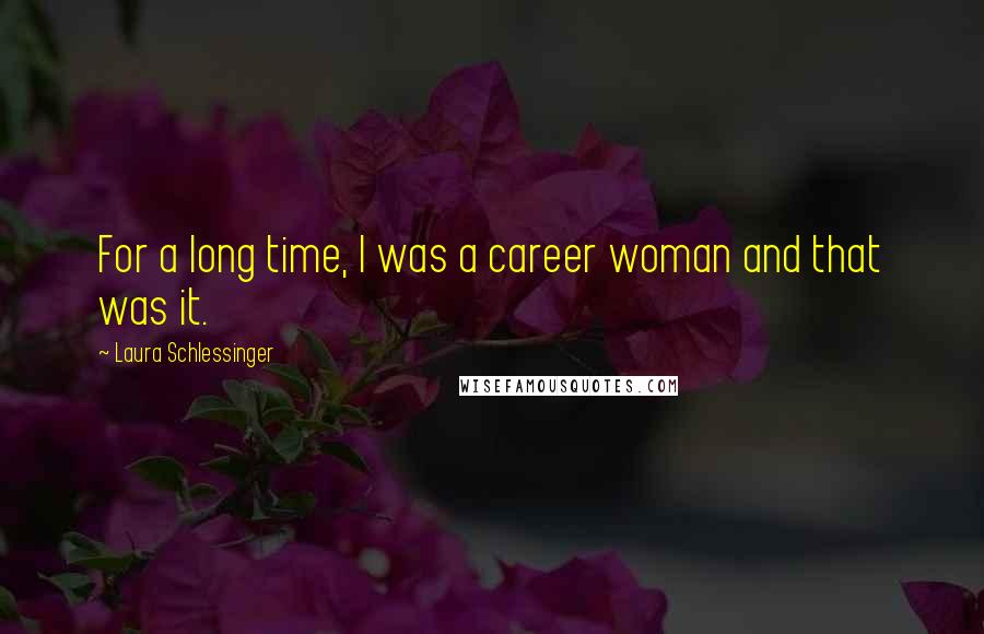 Laura Schlessinger Quotes: For a long time, I was a career woman and that was it.