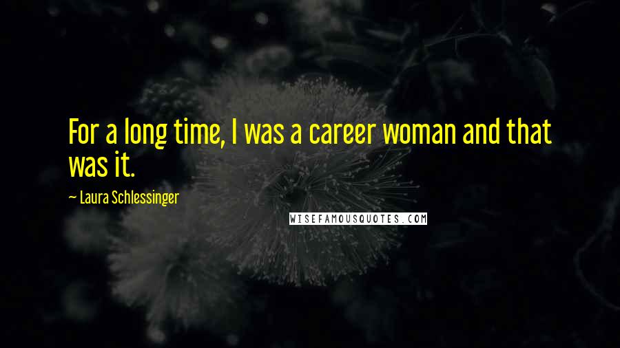 Laura Schlessinger Quotes: For a long time, I was a career woman and that was it.