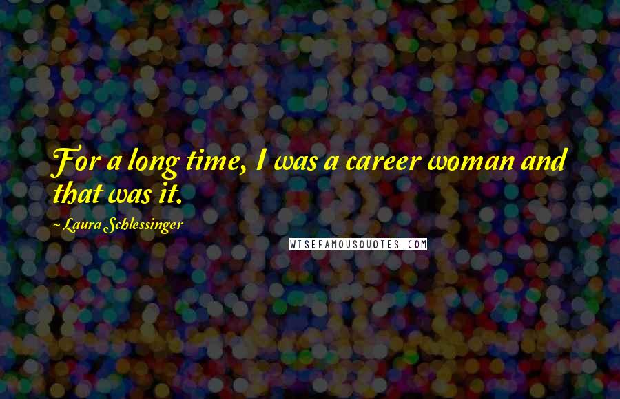 Laura Schlessinger Quotes: For a long time, I was a career woman and that was it.
