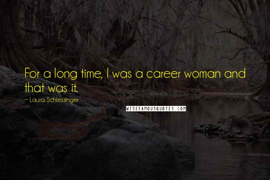 Laura Schlessinger Quotes: For a long time, I was a career woman and that was it.