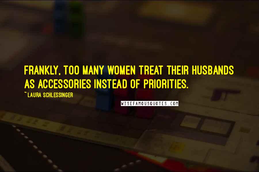 Laura Schlessinger Quotes: Frankly, too many women treat their husbands as accessories instead of priorities.