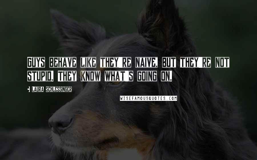 Laura Schlessinger Quotes: Guys behave like they're naive, but they're not stupid. They know what's going on.
