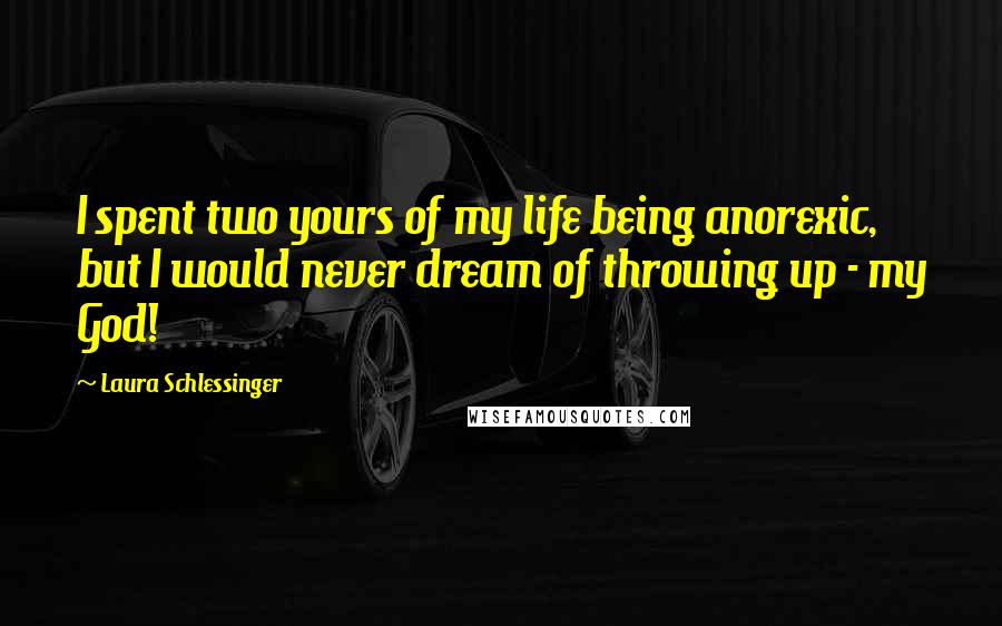 Laura Schlessinger Quotes: I spent two yours of my life being anorexic, but I would never dream of throwing up - my God!