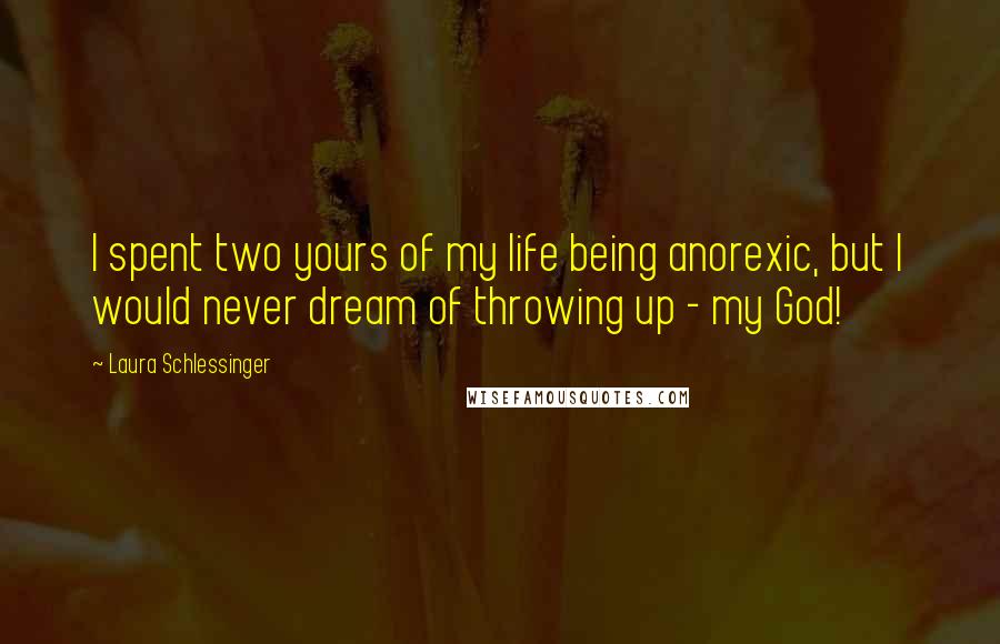 Laura Schlessinger Quotes: I spent two yours of my life being anorexic, but I would never dream of throwing up - my God!
