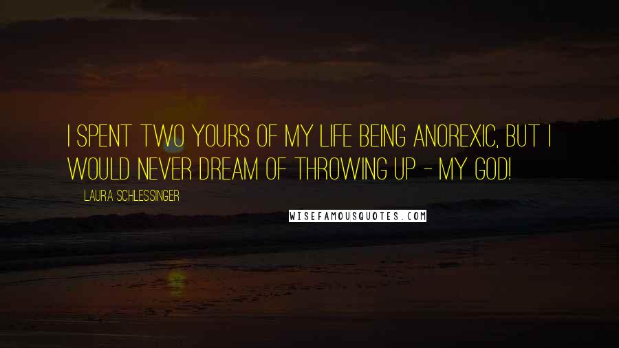 Laura Schlessinger Quotes: I spent two yours of my life being anorexic, but I would never dream of throwing up - my God!